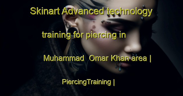 Skinart Advanced technology training for piercing in Muhammad  Omar Khan area | PiercingTraining | PiercingClasses | SkinartTraining-Afghanistan